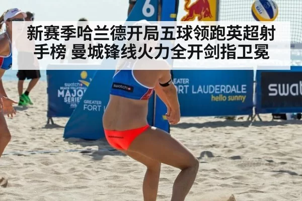 新赛季哈兰德开局五球领跑英超射手榜 曼城锋线火力全开剑指卫冕
