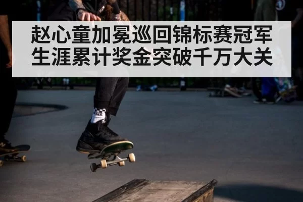 赵心童加冕巡回锦标赛冠军生涯累计奖金突破千万大关