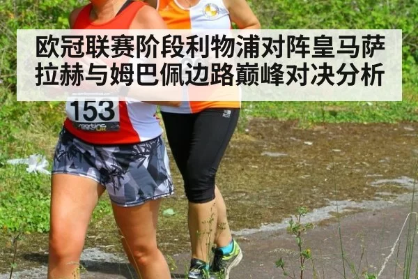 欧冠联赛阶段利物浦对阵皇马萨拉赫与姆巴佩边路巅峰对决分析