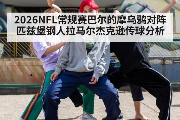2026NFL常规赛巴尔的摩乌鸦对阵匹兹堡钢人拉马尔杰克逊传球分析