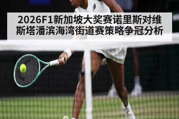 2026F1新加坡大奖赛诺里斯对维斯塔潘滨海湾街道赛策略争冠分析